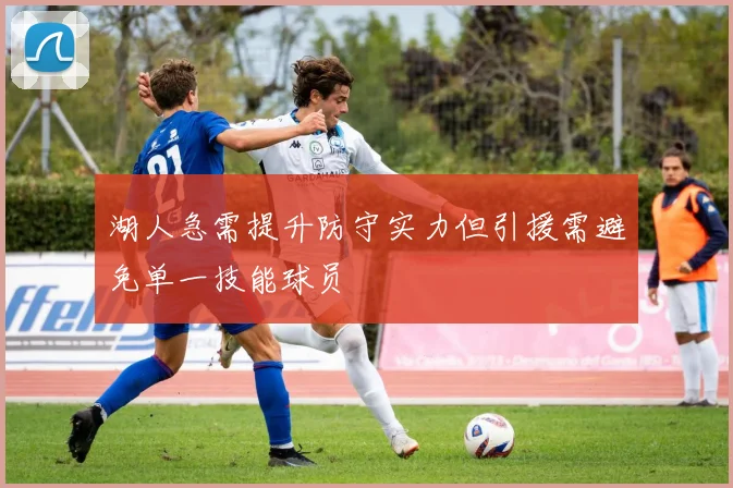 湖人急需提升防守实力但引援需避免单一技能球员