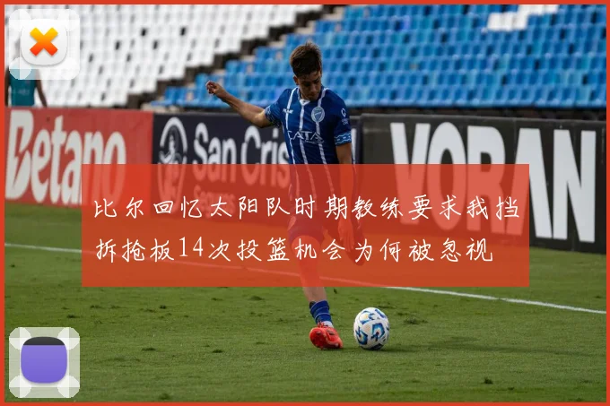 比尔回忆太阳队时期教练要求我挡拆抢板14次投篮机会为何被忽视