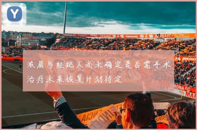 浓眉与经纪人尚未确定是否需手术治疗未来恢复计划待定