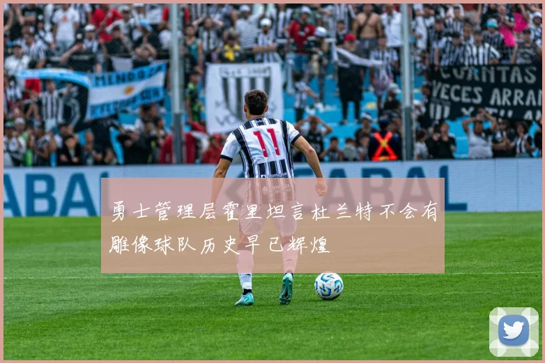 勇士管理层霍里坦言杜兰特不会有雕像球队历史早已辉煌