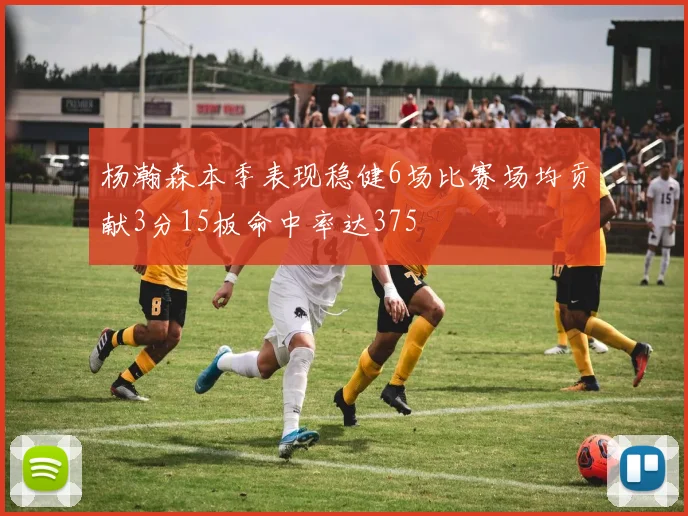 杨瀚森本季表现稳健6场比赛场均贡献3分15板命中率达375