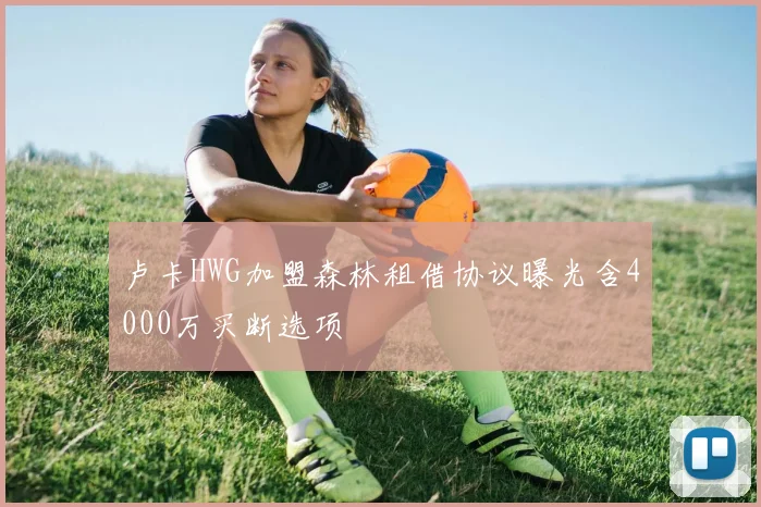卢卡HWG加盟森林租借协议曝光含4000万买断选项