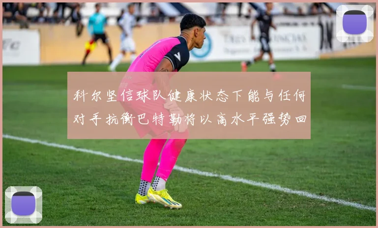 科尔坚信球队健康状态下能与任何对手抗衡巴特勒将以高水平强势回归