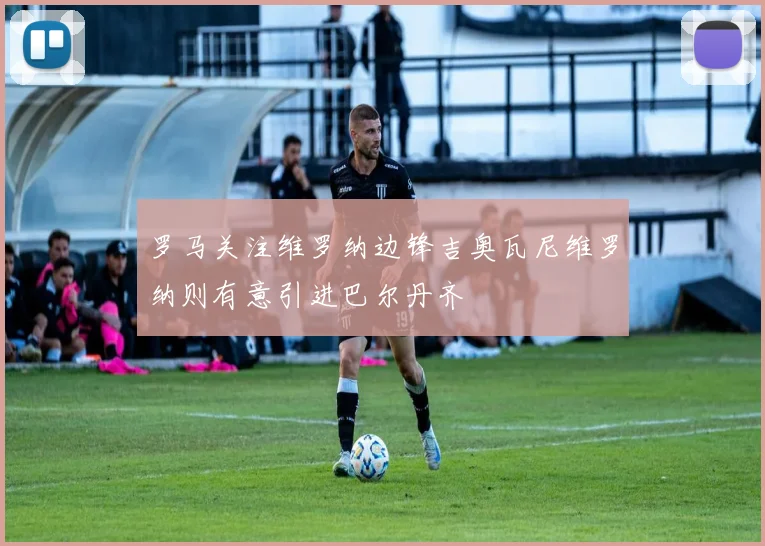 罗马关注维罗纳边锋吉奥瓦尼维罗纳则有意引进巴尔丹齐