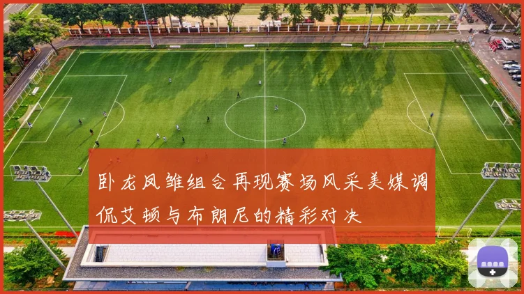 卧龙凤雏组合再现赛场风采美媒调侃艾顿与布朗尼的精彩对决