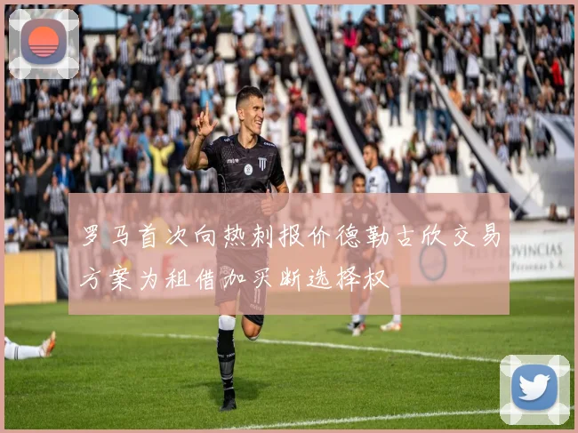 罗马首次向热刺报价德勒古欣交易方案为租借加买断选择权