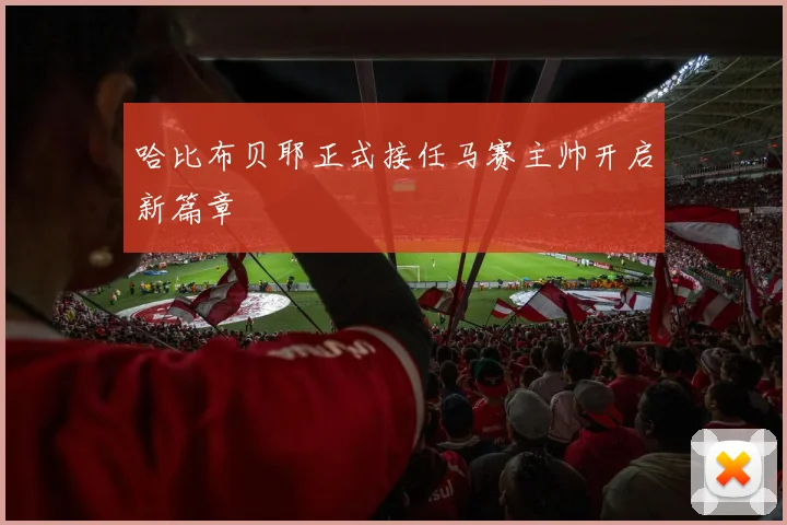 哈比布贝耶正式接任马赛主帅开启新篇章