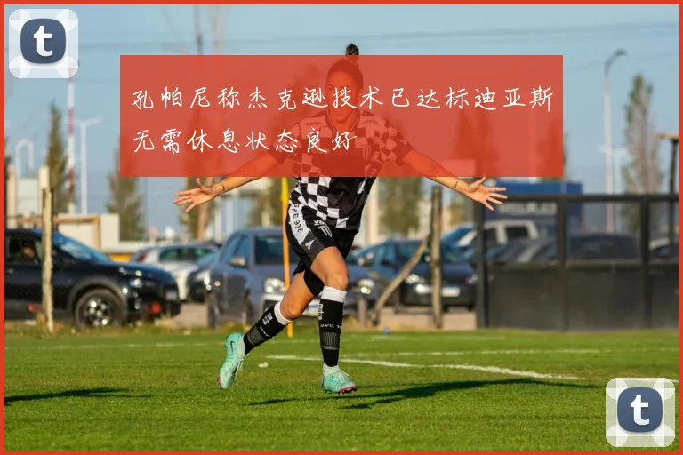 孔帕尼称杰克逊技术已达标迪亚斯无需休息状态良好