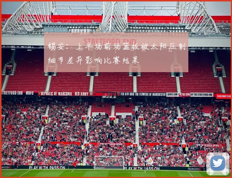 锡安：上半场前场篮板被太阳压制细节差异影响比赛结果