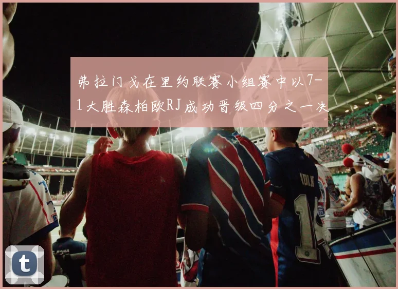 弗拉门戈在里约联赛小组赛中以7-1大胜森柏欧RJ成功晋级四分之一决赛