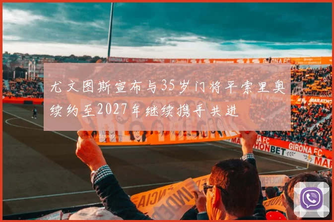尤文图斯宣布与35岁门将平索里奥续约至2027年继续携手共进
