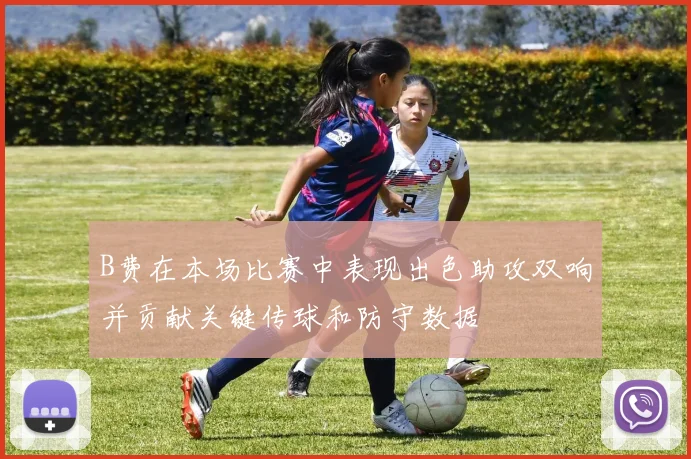 B费在本场比赛中表现出色助攻双响并贡献关键传球和防守数据