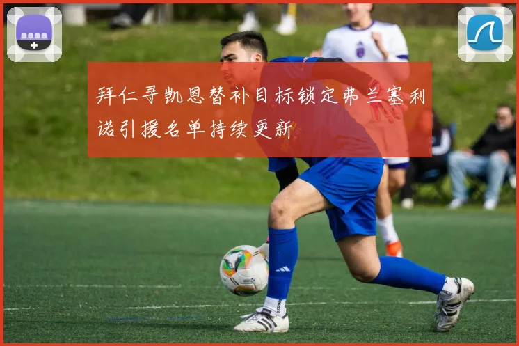 拜仁寻凯恩替补目标锁定弗兰塞利诺引援名单持续更新